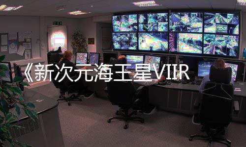 m平新星V海王今年秋季登陆台次元