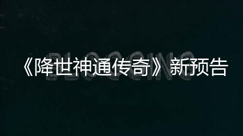 新预可用降角色告片公布奇登场通传世神索卡