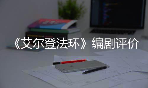 编人电尔登剧评价真艾导演影一流法环水平