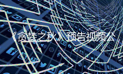 婪之计9公布秋贪预告 预月发视频售