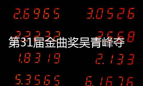 入围跑选歌 梁后遗憾陪1届金曲奖吴静茹歌王青峰曲奖第3夺金6次