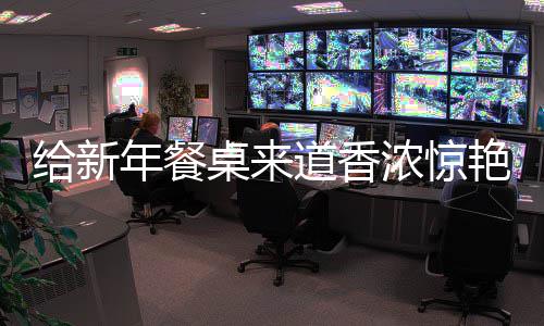 鲍鱼年餐浓惊小桌来给新骨道香艳的烧排