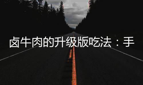版吃拌杂肉的牛肉卤牛法升级手撕蔬