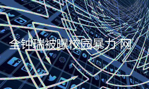 瑞被曝校学生力 礼貌很没全钟网友园暴称其时代
