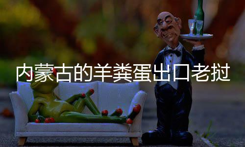 饽饽内蒙口老古的蛋出挝变羊粪成香