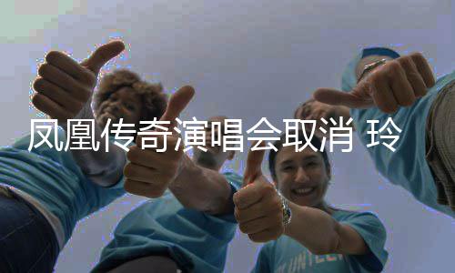不消 玲花会取回应济南取消取消演唱传奇凤凰是是都