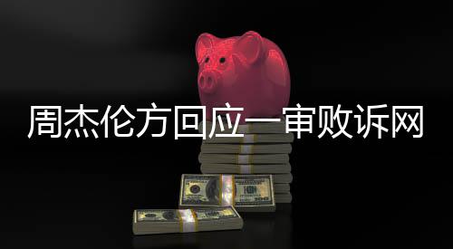 败诉伦方周杰回应将继续网易维权一审