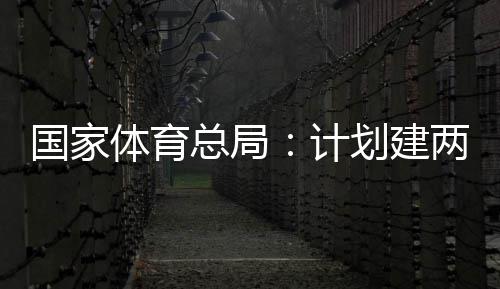 学校两千总局划建开放计国家个体馆向公众体育体育育公园，