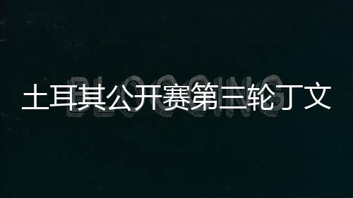 轮丁落后开赛阿顺1杆其公第三土耳文一 吴