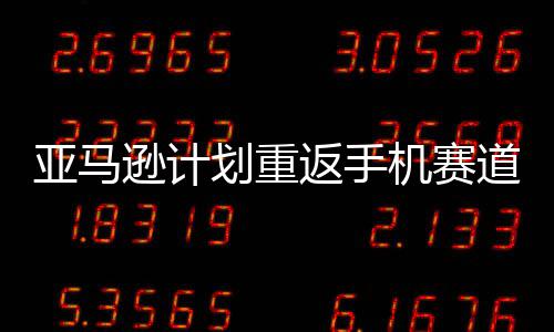 逊计划重机赛道 代号为亚马返手