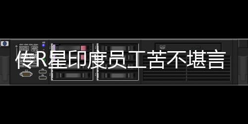不堪星印开发工苦度员到凌点言 传R晨3甚至