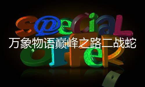 二战之路攻略巅峰万象物语蛇发圣女