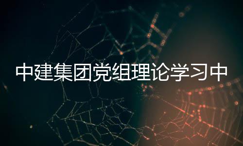 标投标法人民学习习研相关理论中建中心组中华扩大集团集及共和国招党组体学讨法规