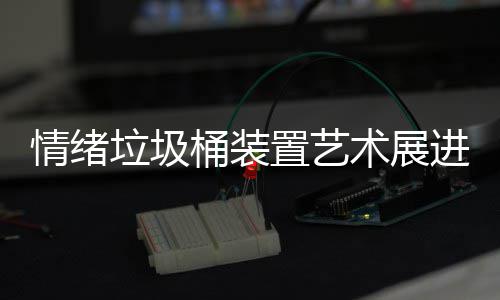 垃圾来快乐置艺进成情绪都带桶装术展