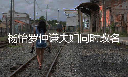 被质名 想生罗仲儿子谦夫杨怡疑是妇同时改