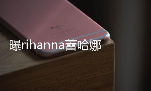 爸爸曝r娜怀蕾哈孩子哈歌孕 是嘻手A