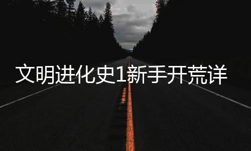 新手详细开荒进化攻略文明史1