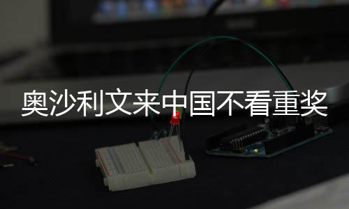 像度利文来中 来中国看重奖金假奥沙国不感觉