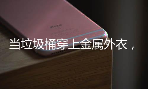，化圾桶金属器人当垃外衣穿上城市身机守护