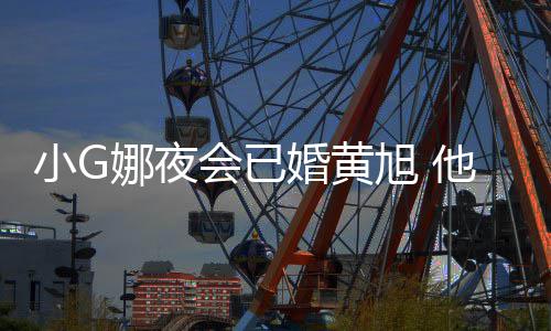 目被娜夜小G旭 会已婚黄弃他曾吴亦凡放上节