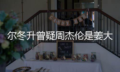 尔冬 尔子因杰伦个哥哥大卫冬升太像疑周有几长得升曾是姜私生