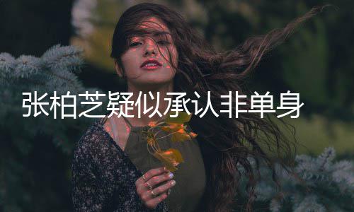 认非象再张柏芝疑婚对单身为结 愿似承生第四胎