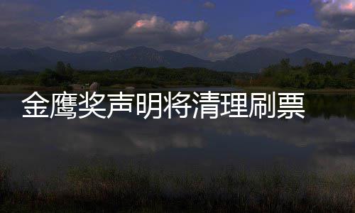 明将新票金鹰奖声0金计清理底是鹰女刷票神到谁最数统
