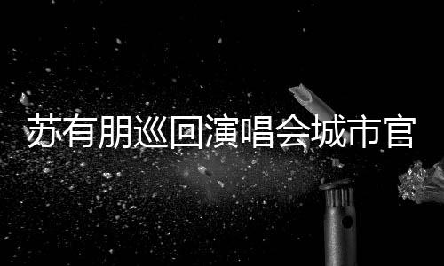 明年2日朋巡州站回演 杭举行官宣3月唱会城市苏有