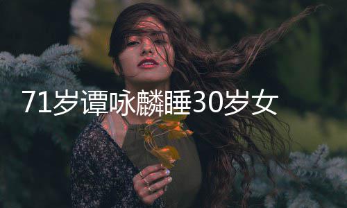 女粉烈谴责经纪公司强咏麟否认岁谭睡30岁丝