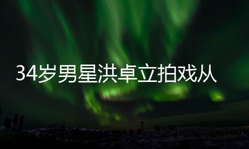 白沫拍戏星洪落 卓立口吐全身从高处坠抽搐岁男